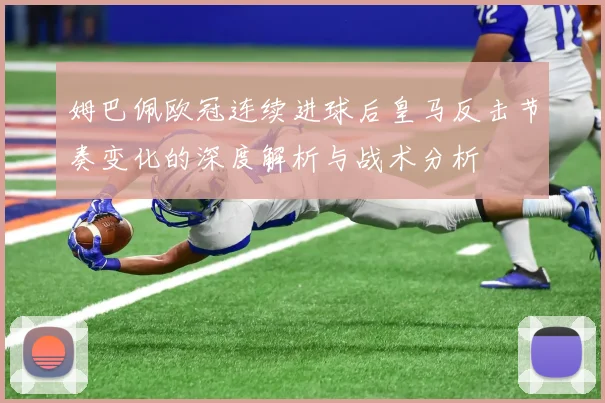 姆巴佩欧冠连续进球后皇马反击节奏变化的深度解析与战术分析