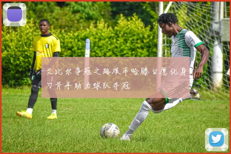 兰比尔争冠之路艰辛哈滕甘愿化身刀斧手助力球队夺冠