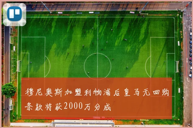 穆尼奥斯加盟利物浦后皇马无回购条款将获2000万分成