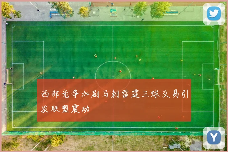 西部竞争加剧马刺雷霆三球交易引发联盟震动