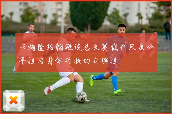 卡梅隆约翰逊谈总决赛裁判尺度公平性与身体对抗的合理性