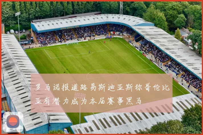 罗马诺报道路易斯迪亚斯称哥伦比亚有潜力成为本届赛事黑马