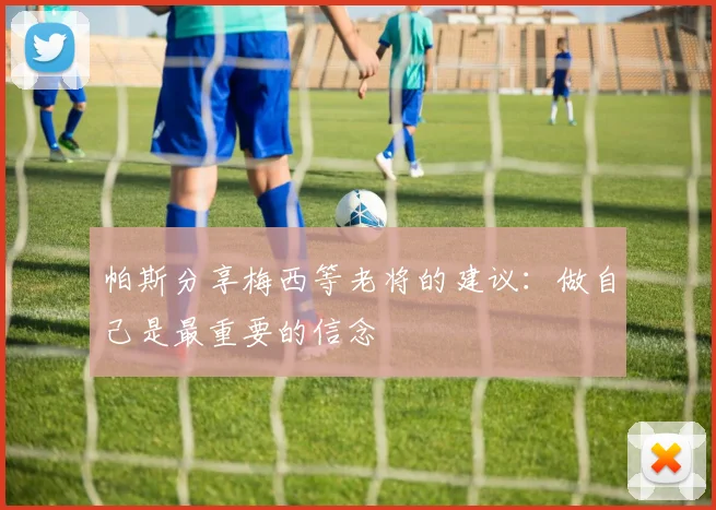 帕斯分享梅西等老将的建议：做自己是最重要的信念